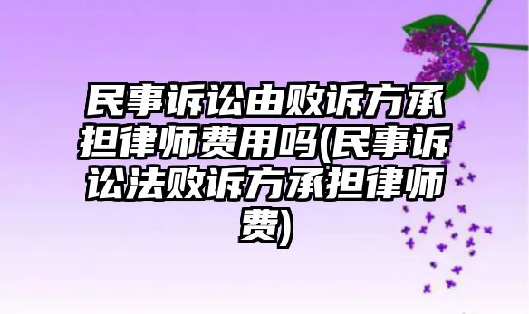 民事訴訟由敗訴方承擔(dān)律師費用嗎(民事訴訟法敗訴方承擔(dān)律師費)