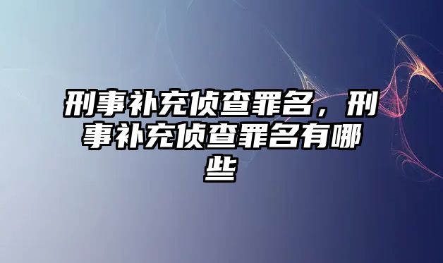 刑事補充偵查罪名，刑事補充偵查罪名有哪些