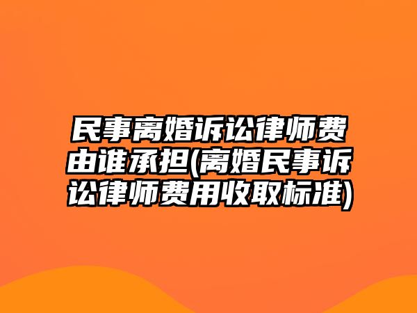 民事離婚訴訟律師費由誰承擔(dān)(離婚民事訴訟律師費用收取標(biāo)準(zhǔn))