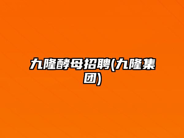 九隆酵母招聘(九隆集團)