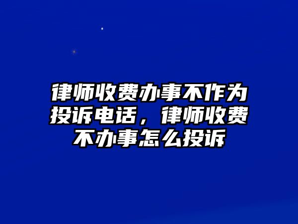 律師收費(fèi)辦事不作為投訴電話(huà)，律師收費(fèi)不辦事怎么投訴