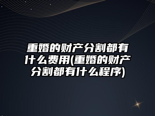 重婚的財產分割都有什么費用(重婚的財產分割都有什么程序)