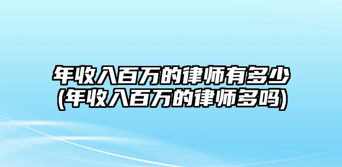 年收入百萬的律師有多少(年收入百萬的律師多嗎)