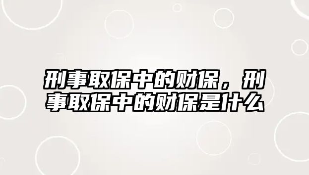 刑事取保中的財保，刑事取保中的財保是什么