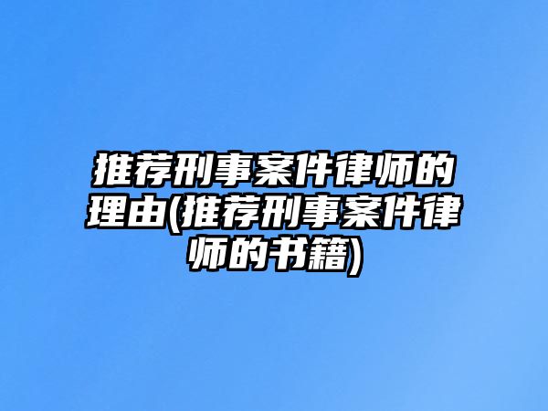 推薦刑事案件律師的理由(推薦刑事案件律師的書籍)