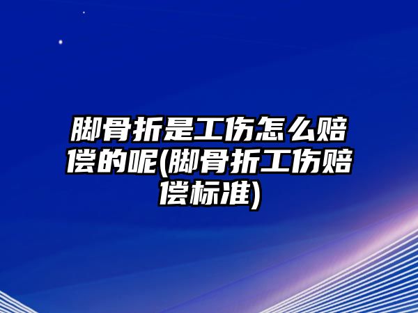 腳骨折是工傷怎么賠償?shù)哪?腳骨折工傷賠償標(biāo)準(zhǔn))