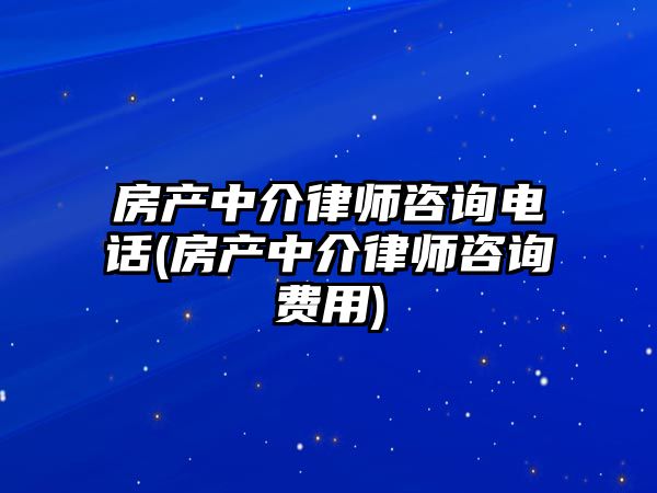 房產(chǎn)中介律師咨詢電話(房產(chǎn)中介律師咨詢費(fèi)用)