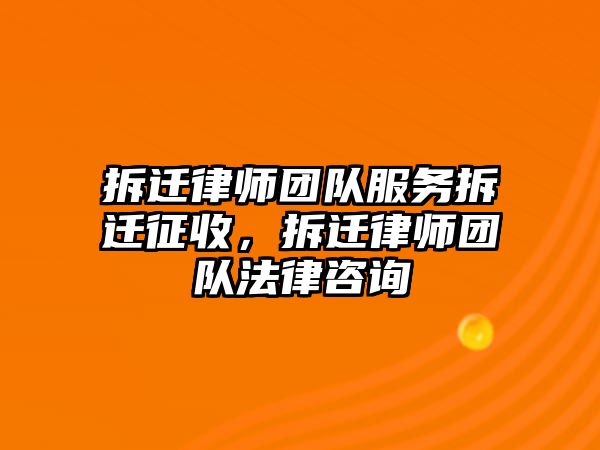 拆遷律師團(tuán)隊(duì)服務(wù)拆遷征收，拆遷律師團(tuán)隊(duì)法律咨詢