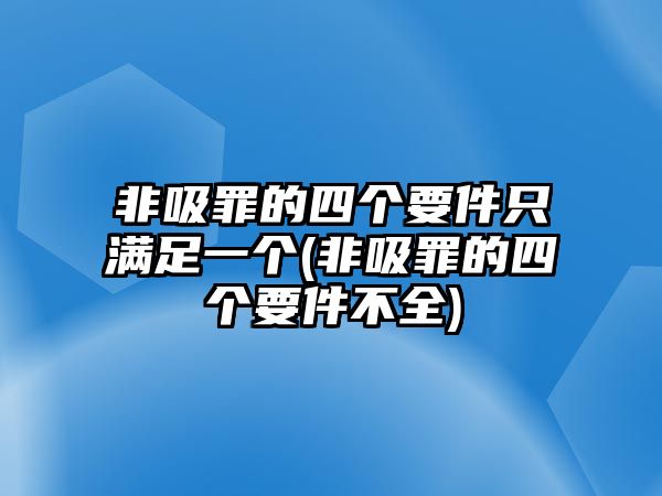 非吸罪的四個要件只滿足一個(非吸罪的四個要件不全)