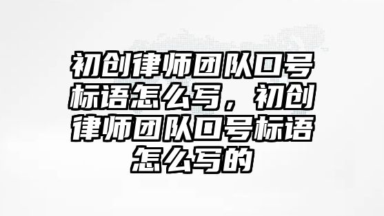 初創律師團隊口號標語怎么寫，初創律師團隊口號標語怎么寫的