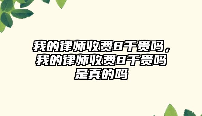 我的律師收費8千貴嗎，我的律師收費8千貴嗎是真的嗎