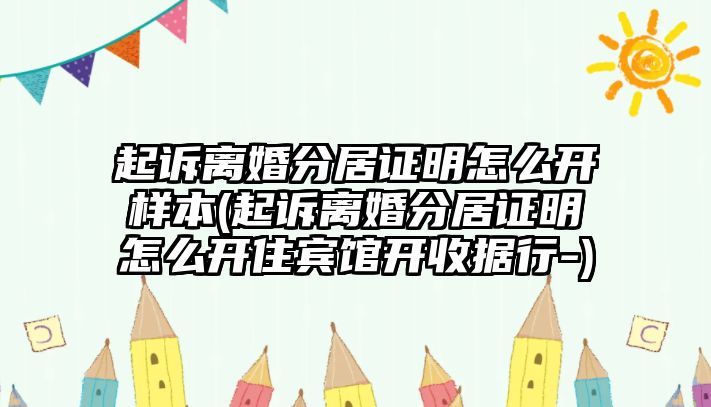 起訴離婚分居證明怎么開(kāi)樣本(起訴離婚分居證明怎么開(kāi)住賓館開(kāi)收據(jù)行-)