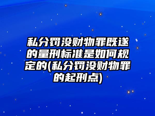 私分罰沒財物罪既遂的量刑標準是如何規定的(私分罰沒財物罪的起刑點)