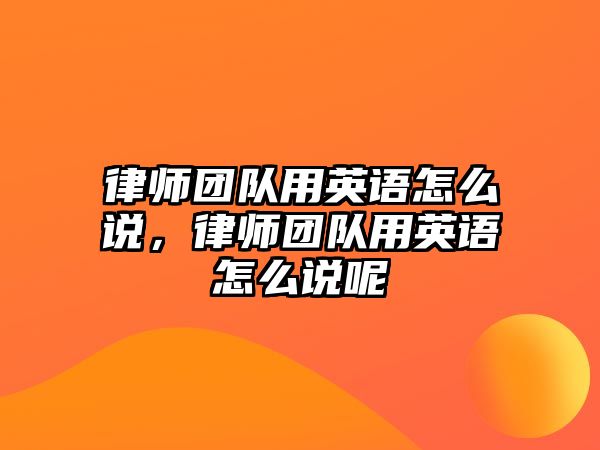 律師團隊用英語怎么說，律師團隊用英語怎么說呢