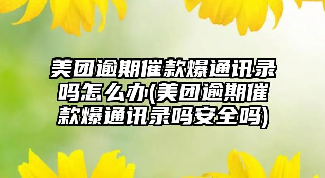 美團逾期催款爆通訊錄嗎怎么辦(美團逾期催款爆通訊錄嗎安全嗎)