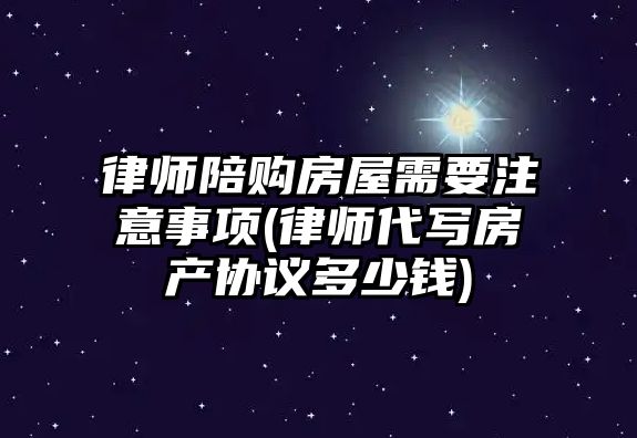 律師陪購房屋需要注意事項(律師代寫房產協議多少錢)