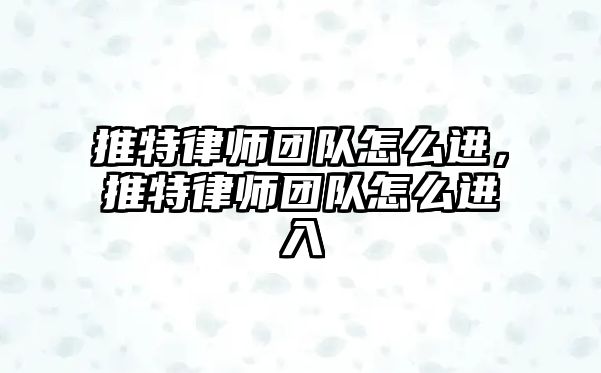 推特律師團隊怎么進，推特律師團隊怎么進入