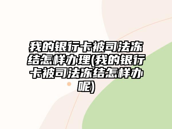 我的銀行卡被司法凍結(jié)怎樣辦理(我的銀行卡被司法凍結(jié)怎樣辦呢)