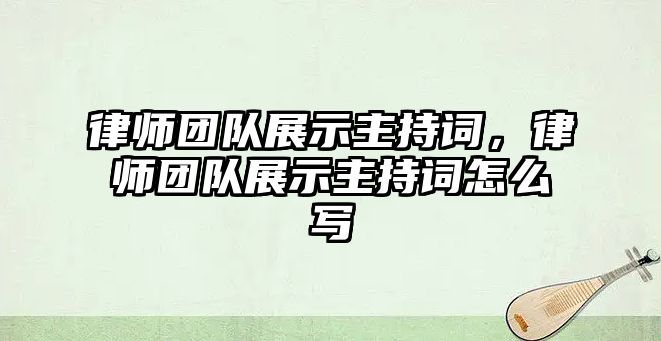 律師團(tuán)隊(duì)展示主持詞，律師團(tuán)隊(duì)展示主持詞怎么寫