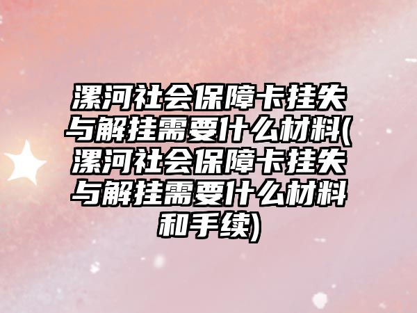 漯河社會(huì)保障卡掛失與解掛需要什么材料(漯河社會(huì)保障卡掛失與解掛需要什么材料和手續(xù))