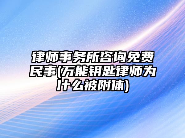 律師事務所咨詢免費民事(萬能鑰匙律師為什么被附體)