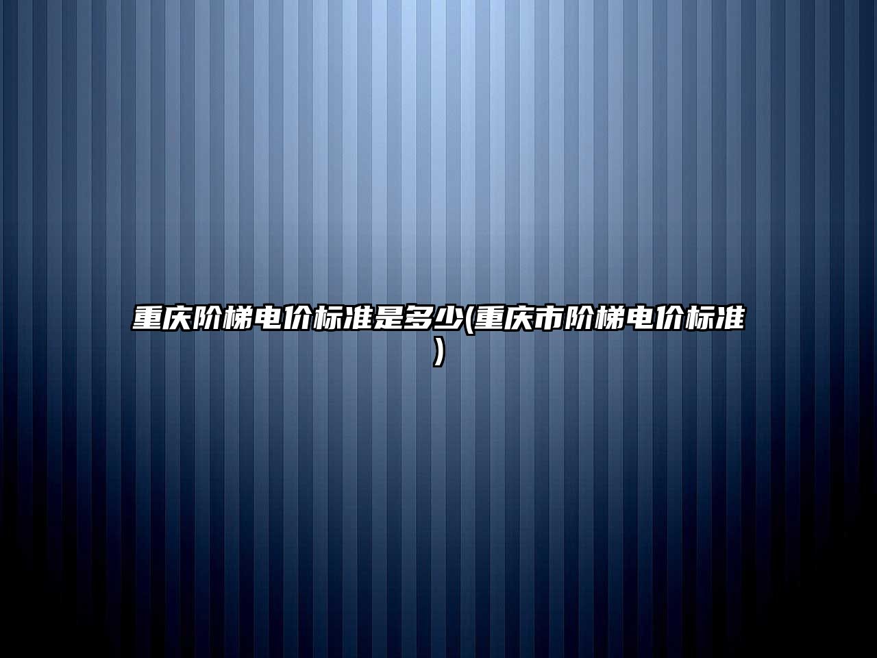 重慶階梯電價標準是多少(重慶市階梯電價標準)