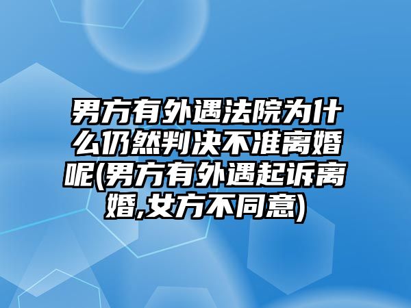 男方有外遇法院為什么仍然判決不準離婚呢(男方有外遇起訴離婚,女方不同意)