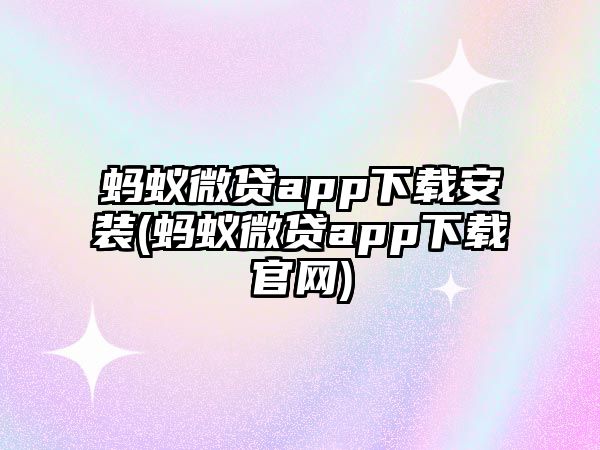 螞蟻微貸app下載安裝(螞蟻微貸app下載官網(wǎng))