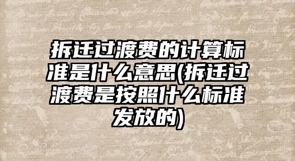 拆遷過渡費的計算標準是什么意思(拆遷過渡費是按照什么標準發(fā)放的)