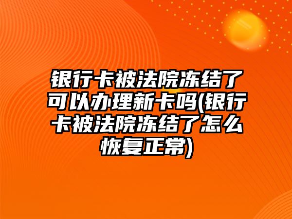 銀行卡被法院凍結了可以辦理新卡嗎(銀行卡被法院凍結了怎么恢復正常)