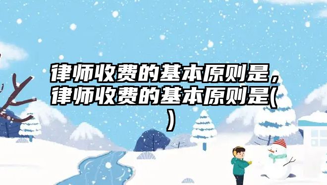 律師收費的基本原則是，律師收費的基本原則是( )