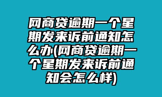 網商貸逾期一個星期發來訴前通知怎么辦(網商貸逾期一個星期發來訴前通知會怎么樣)