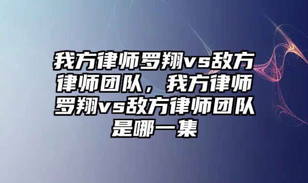 我方律師羅翔vs敵方律師團(tuán)隊(duì)，我方律師羅翔vs敵方律師團(tuán)隊(duì)是哪一集