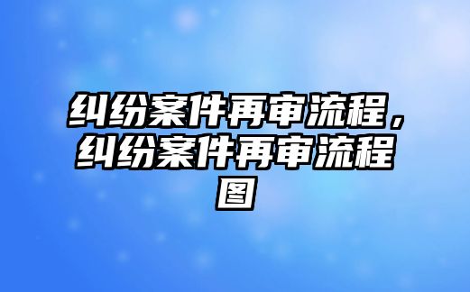 糾紛案件再審流程，糾紛案件再審流程圖