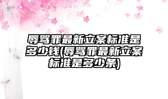 辱罵罪最新立案標(biāo)準(zhǔn)是多少錢(辱罵罪最新立案標(biāo)準(zhǔn)是多少條)