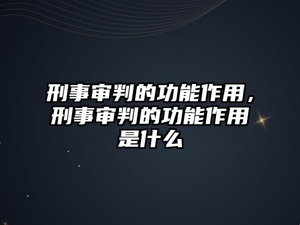 刑事審判的功能作用，刑事審判的功能作用是什么