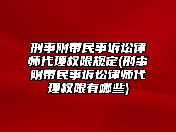 刑事附帶民事訴訟律師代理權限規定(刑事附帶民事訴訟律師代理權限有哪些)