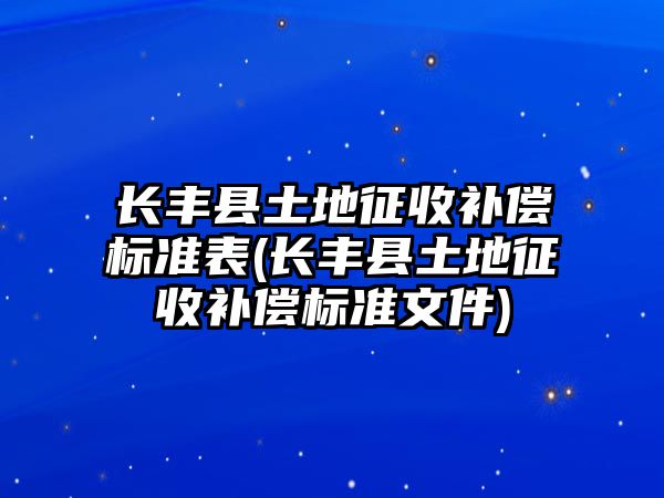 長豐縣土地征收補償標準表(長豐縣土地征收補償標準文件)