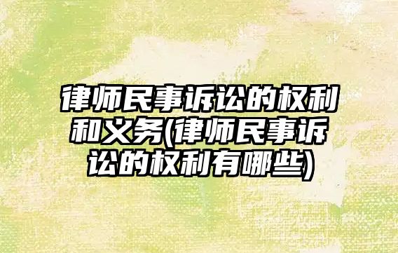 律師民事訴訟的權利和義務(律師民事訴訟的權利有哪些)