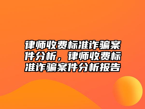 律師收費標準詐騙案件分析，律師收費標準詐騙案件分析報告