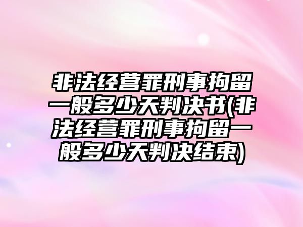 非法經營罪刑事拘留一般多少天判決書(非法經營罪刑事拘留一般多少天判決結束)