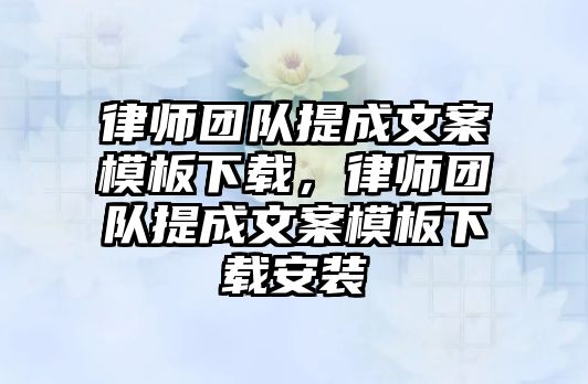 律師團隊提成文案模板下載，律師團隊提成文案模板下載安裝