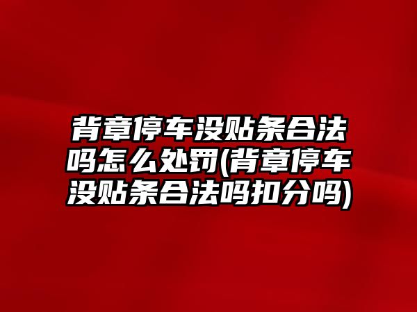 背章停車沒貼條合法嗎怎么處罰(背章停車沒貼條合法嗎扣分嗎)