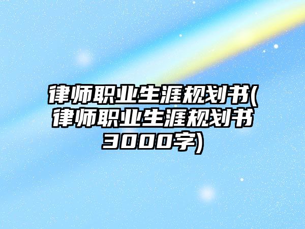 律師職業生涯規劃書(律師職業生涯規劃書3000字)