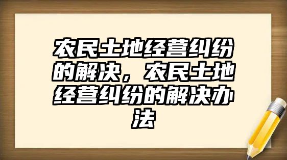 農民土地經(jīng)營糾紛的解決，農民土地經(jīng)營糾紛的解決辦法