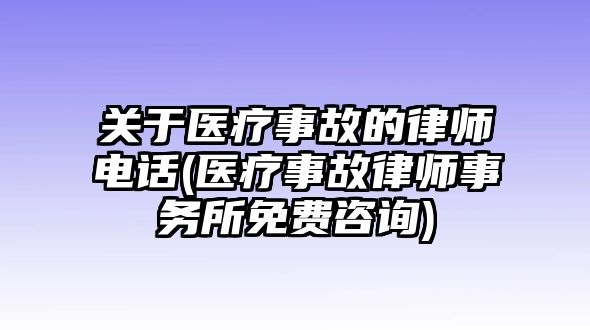 關(guān)于醫(yī)療事故的律師電話(醫(yī)療事故律師事務(wù)所免費(fèi)咨詢)