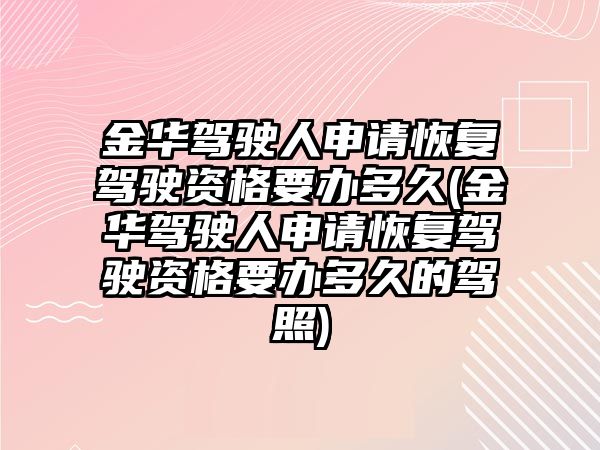 金華駕駛人申請恢復駕駛資格要辦多久(金華駕駛人申請恢復駕駛資格要辦多久的駕照)