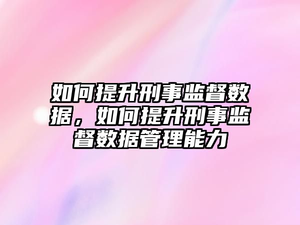 如何提升刑事監督數據，如何提升刑事監督數據管理能力