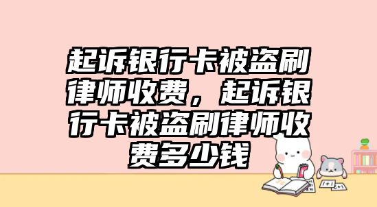 起訴銀行卡被盜刷律師收費，起訴銀行卡被盜刷律師收費多少錢