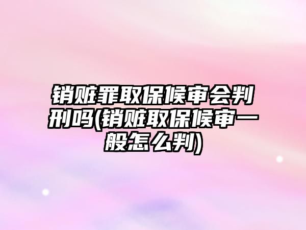 銷贓罪取保候?qū)彆?huì)判刑嗎(銷贓取保候?qū)徱话阍趺磁?